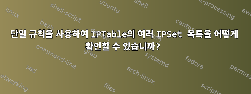 단일 규칙을 사용하여 IPTable의 여러 IPSet 목록을 어떻게 확인할 수 있습니까?