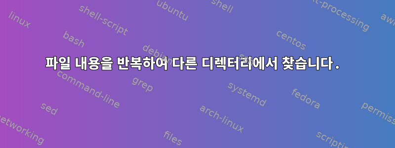 파일 내용을 반복하여 다른 디렉터리에서 찾습니다.