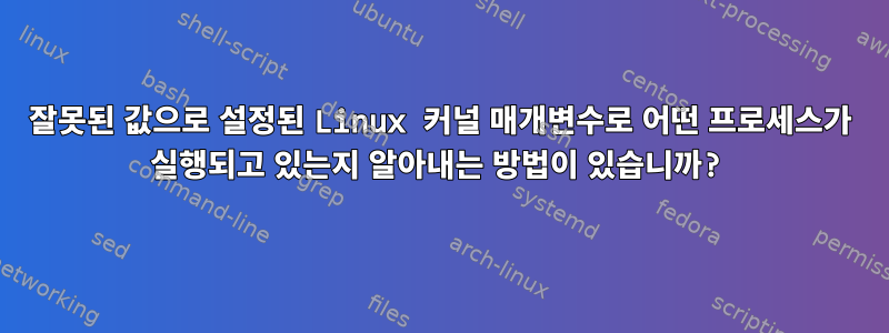 잘못된 값으로 설정된 Linux 커널 매개변수로 어떤 프로세스가 실행되고 있는지 알아내는 방법이 있습니까?