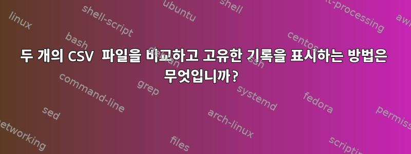 두 개의 CSV 파일을 비교하고 고유한 기록을 표시하는 방법은 무엇입니까?