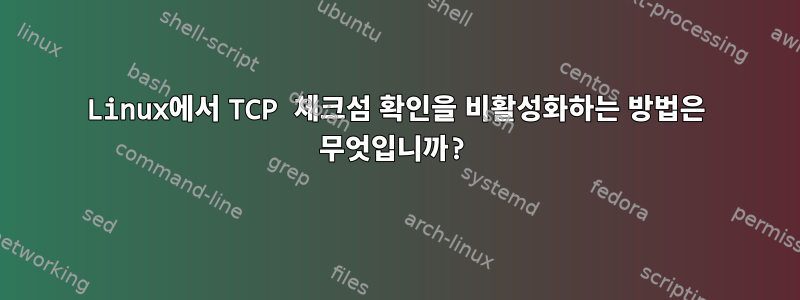 Linux에서 TCP 체크섬 확인을 비활성화하는 방법은 무엇입니까?