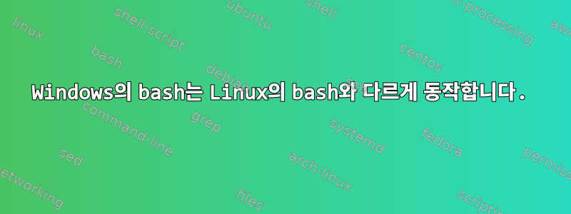 Windows의 bash는 Linux의 bash와 다르게 동작합니다.