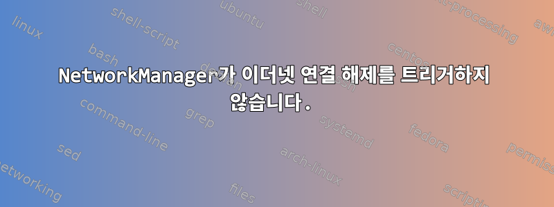 NetworkManager가 이더넷 연결 해제를 트리거하지 않습니다.