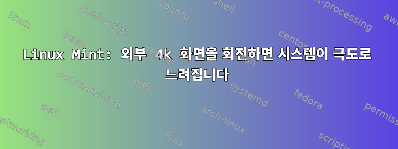 Linux Mint: 외부 4k 화면을 회전하면 시스템이 극도로 느려집니다