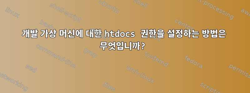 개발 가상 머신에 대한 htdocs 권한을 설정하는 방법은 무엇입니까?