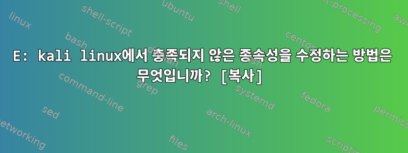 E: kali linux에서 충족되지 않은 종속성을 수정하는 방법은 무엇입니까? [복사]