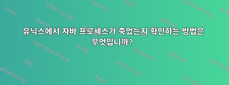 유닉스에서 자바 프로세스가 죽었는지 확인하는 방법은 무엇입니까?