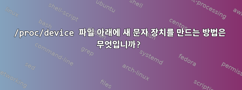 /proc/device 파일 아래에 새 문자 장치를 만드는 방법은 무엇입니까?