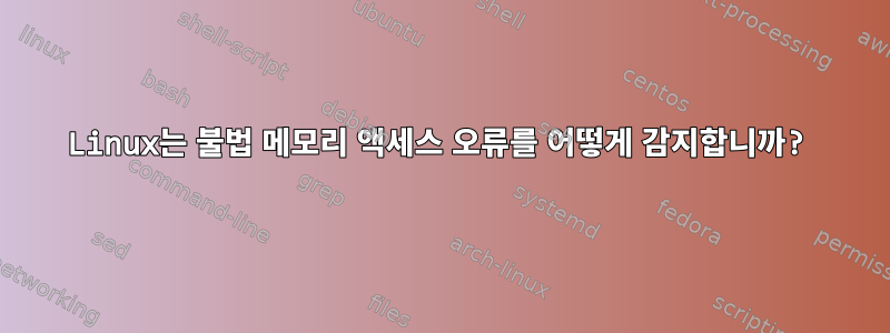 Linux는 불법 메모리 액세스 오류를 어떻게 감지합니까?