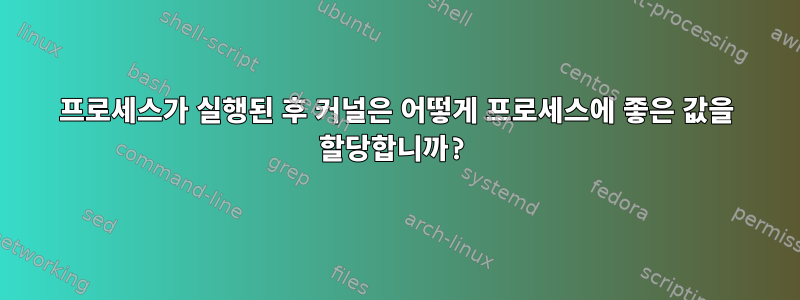 프로세스가 실행된 후 커널은 어떻게 프로세스에 좋은 값을 할당합니까?