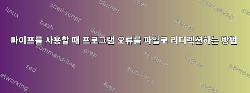 파이프를 사용할 때 프로그램 오류를 파일로 리디렉션하는 방법