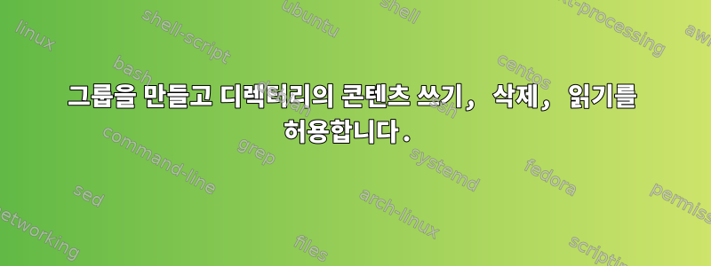 그룹을 만들고 디렉터리의 콘텐츠 쓰기, 삭제, 읽기를 허용합니다.