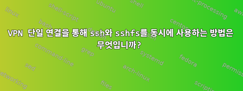 VPN 단일 연결을 통해 ssh와 sshfs를 동시에 사용하는 방법은 무엇입니까?