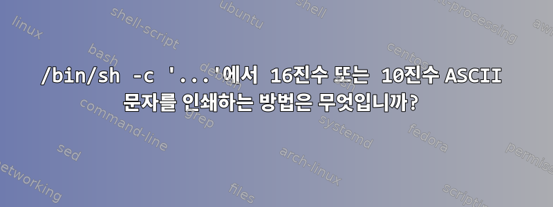 /bin/sh -c '...'에서 16진수 또는 10진수 ASCII 문자를 인쇄하는 방법은 무엇입니까?