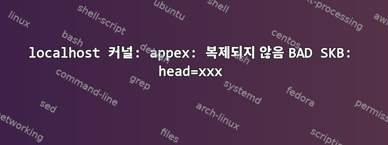 localhost 커널: appex: 복제되지 않음 BAD SKB: head=xxx