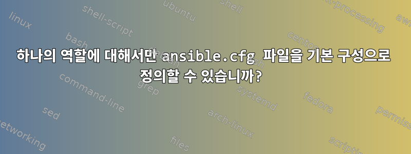 하나의 역할에 대해서만 ansible.cfg 파일을 기본 구성으로 정의할 수 있습니까?