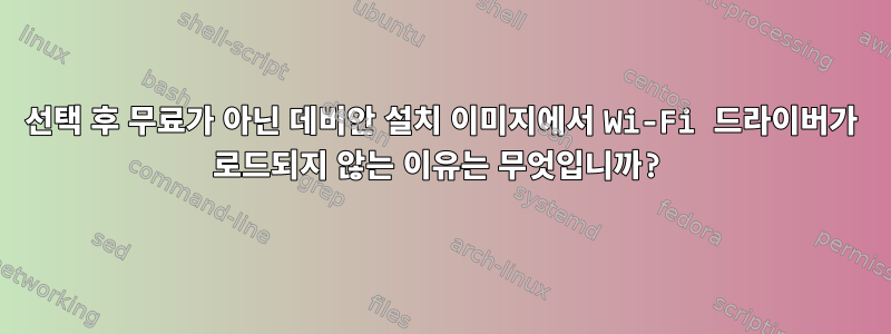 선택 후 무료가 아닌 데비안 설치 이미지에서 Wi-Fi 드라이버가 로드되지 않는 이유는 무엇입니까?