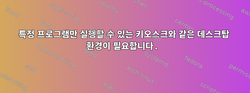 특정 프로그램만 실행할 수 있는 키오스크와 같은 데스크탑 환경이 필요합니다.