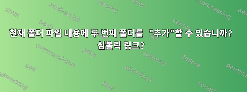 현재 폴더 파일 내용에 두 번째 폴더를 "추가"할 수 있습니까? 심볼릭 링크?