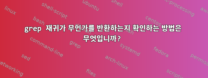 grep 재귀가 무언가를 반환하는지 확인하는 방법은 무엇입니까?