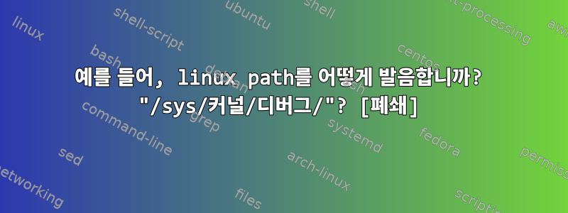 예를 들어, linux path를 어떻게 발음합니까? "/sys/커널/디버그/"? [폐쇄]