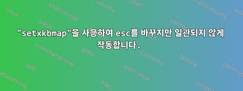 "setxkbmap"을 사용하여 esc를 바꾸지만 일관되지 않게 작동합니다.