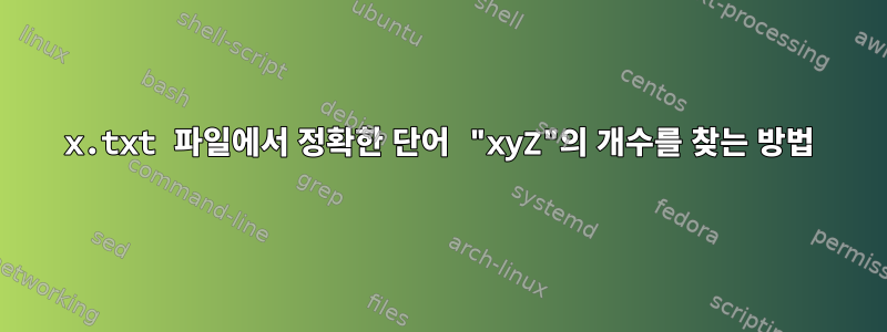 x.txt 파일에서 정확한 단어 "xyZ"의 개수를 찾는 방법