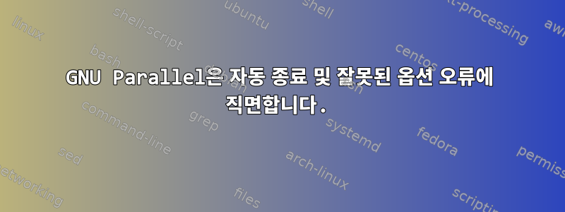 GNU Parallel은 자동 종료 및 잘못된 옵션 오류에 직면합니다.