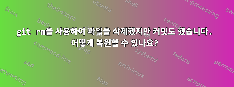 git rm을 사용하여 파일을 삭제했지만 커밋도 했습니다. 어떻게 복원할 수 있나요?