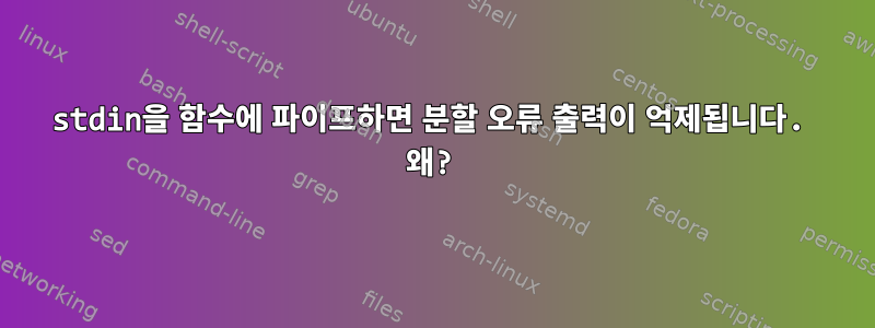 stdin을 함수에 파이프하면 분할 오류 출력이 억제됩니다. 왜?