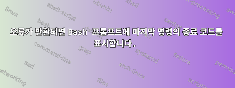 오류가 반환되면 Bash 프롬프트에 마지막 명령의 종료 코드를 표시합니다.