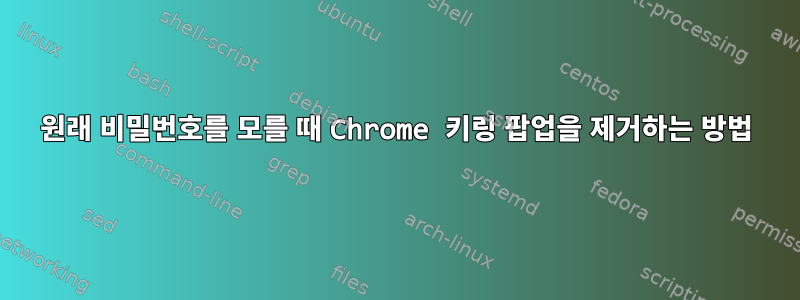 원래 비밀번호를 모를 때 Chrome 키링 팝업을 제거하는 방법