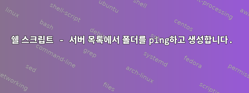 쉘 스크립트 - 서버 목록에서 폴더를 ping하고 생성합니다.