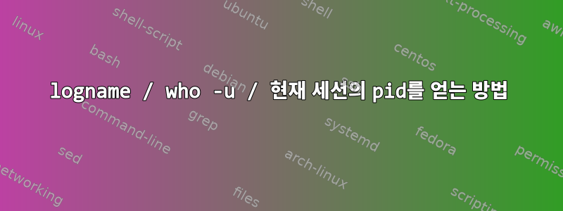 logname / who -u / 현재 세션의 pid를 얻는 방법