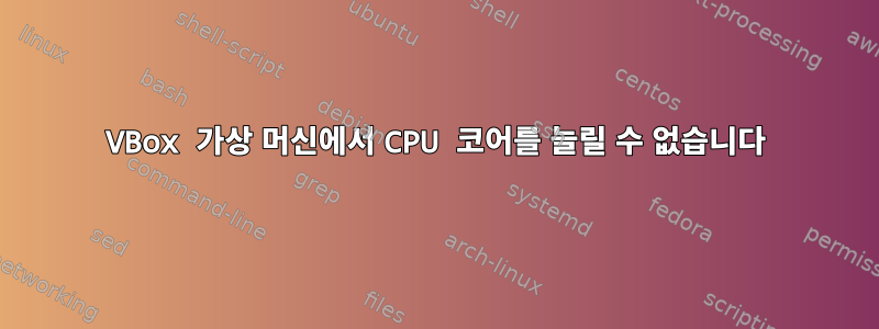 VBox 가상 머신에서 CPU 코어를 늘릴 수 없습니다