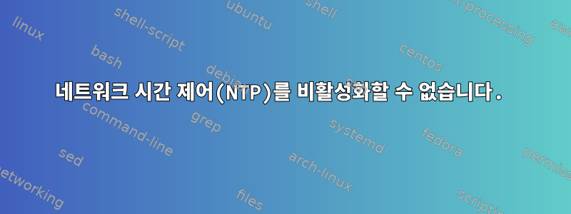 네트워크 시간 제어(NTP)를 비활성화할 수 없습니다.