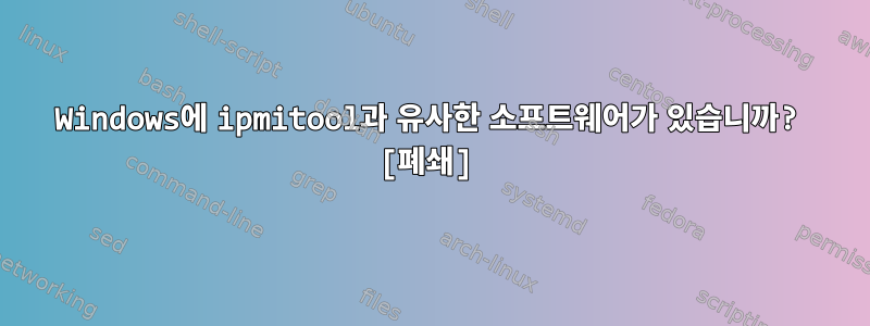 Windows에 ipmitool과 유사한 소프트웨어가 있습니까? [폐쇄]