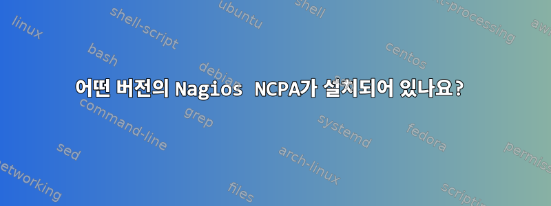 어떤 버전의 Nagios NCPA가 설치되어 있나요?