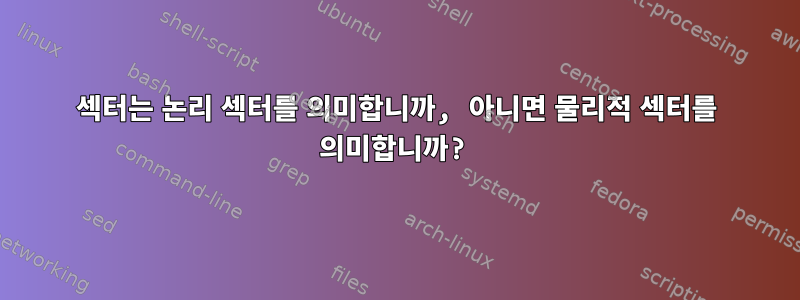 섹터는 논리 섹터를 의미합니까, 아니면 물리적 섹터를 의미합니까?