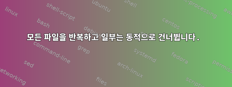 모든 파일을 반복하고 일부는 동적으로 건너뜁니다.