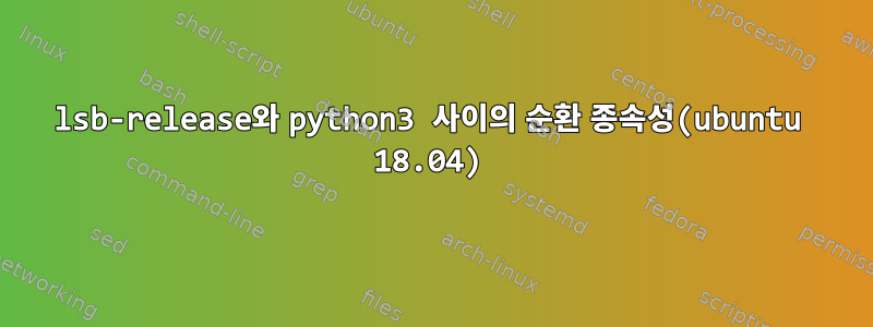 lsb-release와 python3 사이의 순환 종속성(ubuntu 18.04)