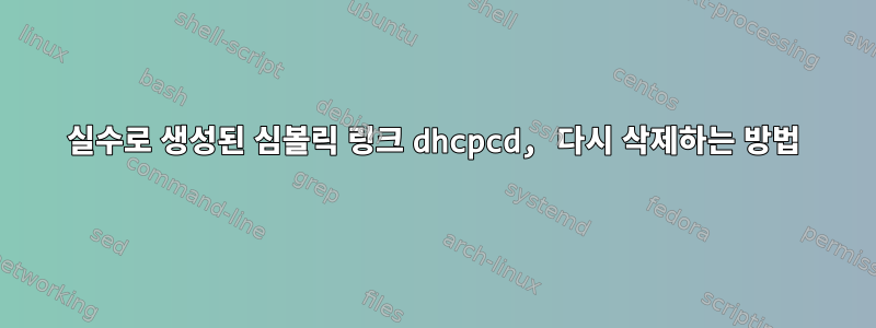 실수로 생성된 심볼릭 링크 dhcpcd, 다시 삭제하는 방법