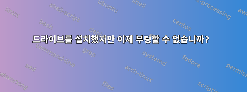 드라이브를 설치했지만 이제 부팅할 수 없습니까?