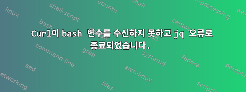 Curl이 bash 변수를 수신하지 못하고 jq 오류로 종료되었습니다.