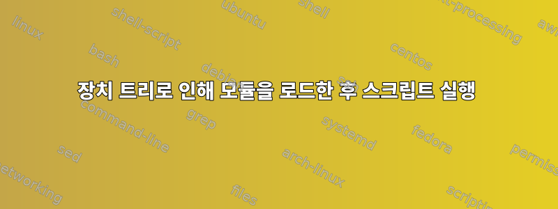 장치 트리로 인해 모듈을 로드한 후 스크립트 실행