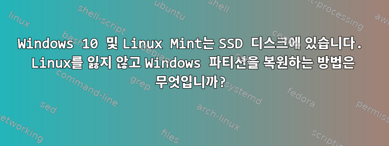 Windows 10 및 Linux Mint는 SSD 디스크에 있습니다. Linux를 잃지 않고 Windows 파티션을 복원하는 방법은 무엇입니까?