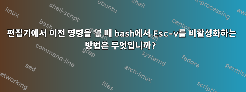 편집기에서 이전 명령을 열 때 bash에서 Esc-v를 비활성화하는 방법은 무엇입니까?