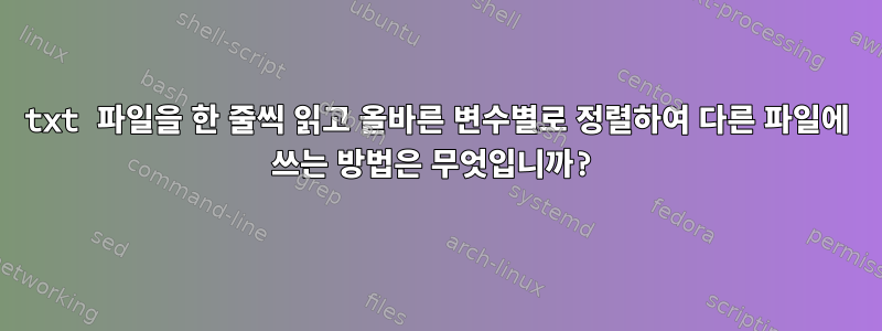 txt 파일을 한 줄씩 읽고 올바른 변수별로 정렬하여 다른 파일에 쓰는 방법은 무엇입니까?