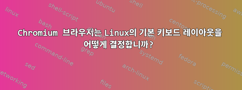 Chromium 브라우저는 Linux의 기본 키보드 레이아웃을 어떻게 결정합니까?