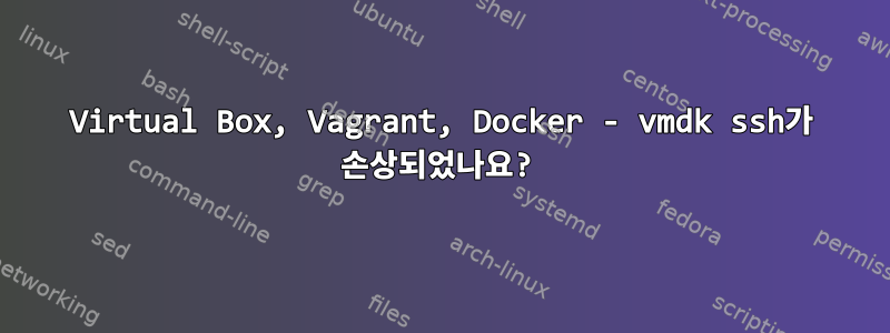 Virtual Box, Vagrant, Docker - vmdk ssh가 손상되었나요?